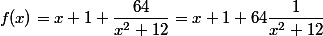 f(x)=x+1+\dfrac{64}{x^2+12}=x+1+64\dfrac{1}{x^2+12}